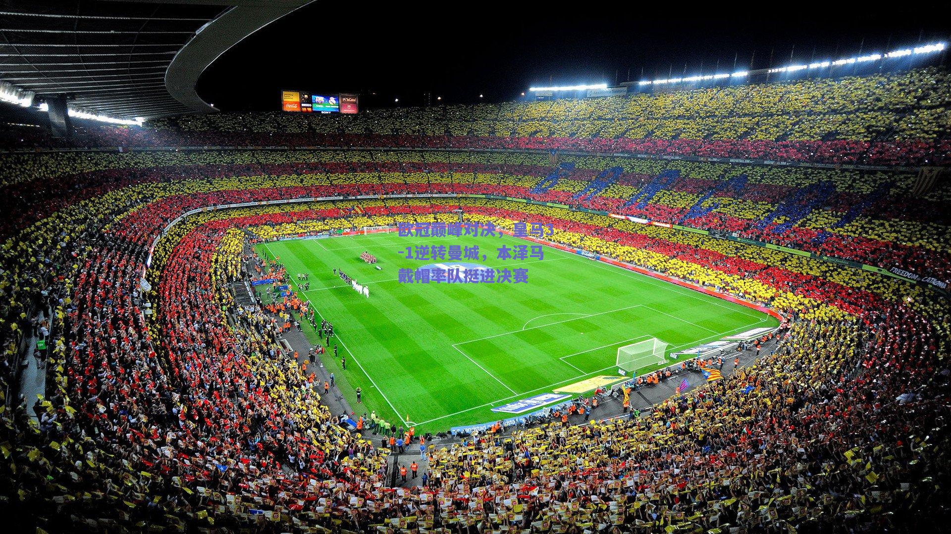 欧冠巅峰对决，皇马3-1逆转曼城，本泽马戴帽率队挺进决赛