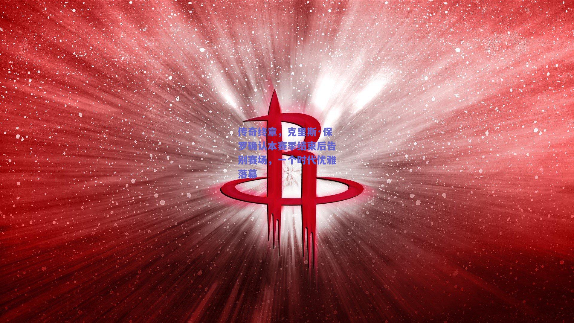 传奇终章，克里斯·保罗确认本赛季结束后告别赛场，一个时代优雅落幕